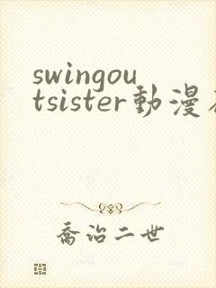 swingoutsister动漫在线全集观看