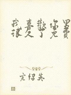 我喜欢你男朋友很久了免费阅读全文