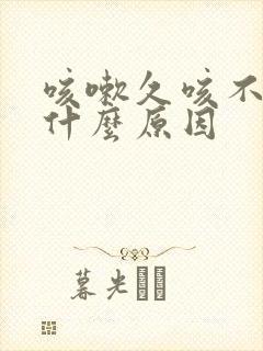 咳嗽久咳不好是什么原因