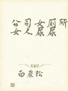 公司女厕所偷拍女人尿尿