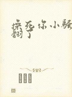 操死你小骚货爽翻了