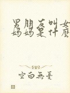 男朋友叫女朋友妈妈是什么心理