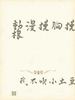 动漫摸胸摸大腿根