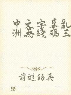 中文字幕乱码亚洲无线码三区