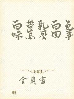 白带乳白色有异味怎么回事