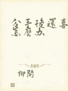 分手后还喜欢他怎么办