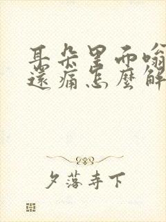 耳朵里面嗡嗡响还痛怎么解决