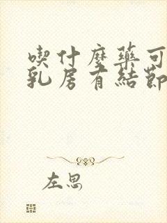 吃什么药可以消乳房有结节