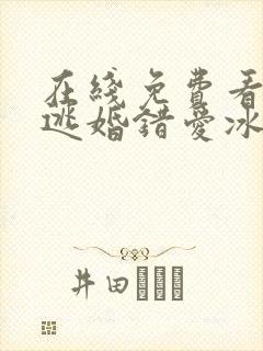 在线免费看短剧逃婚错爱冰山总裁