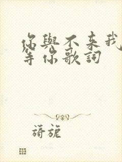你与不来我都在等你歌词