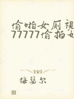 偷啪女厕视频777777偷拍如厕