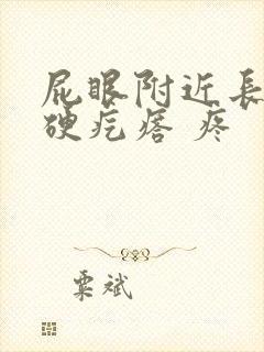 屁眼附近长了个硬疙瘩 疼