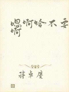 嗯啊哈不要了嗯啊