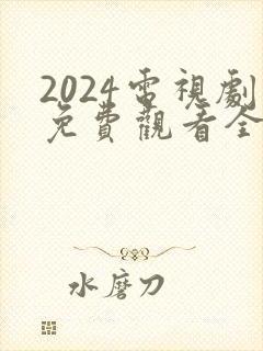 2024电视剧免费观看全集高清