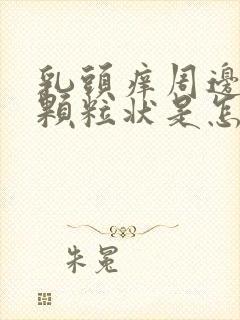 乳头痒周边好多颗粒状是怎么回事