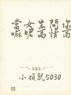 当女生问你在干嘛呢高情商回复