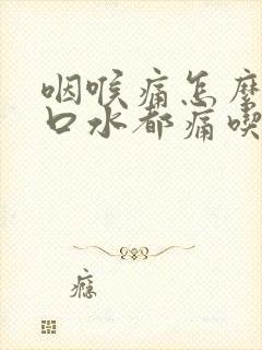 咽喉痛怎么办咽口水都痛吃什么药