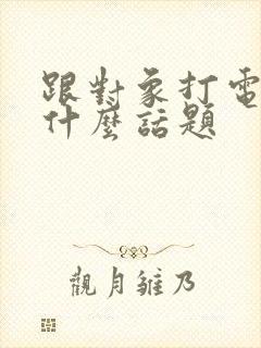 跟对象打电话聊什么话题