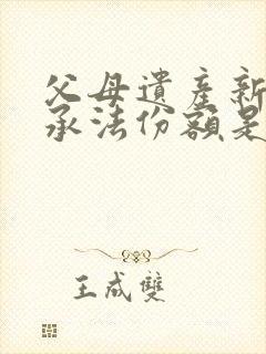 父母遗产新的继承法份额是多少