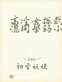 高冷女总裁被混混同学的小说