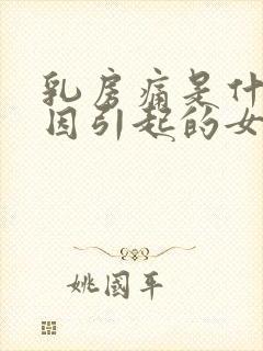 乳房痛是什么原因引起的女性