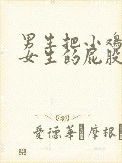 男生把小鸡插进女生的屁股里