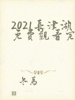 2021长津湖免费观看完整版