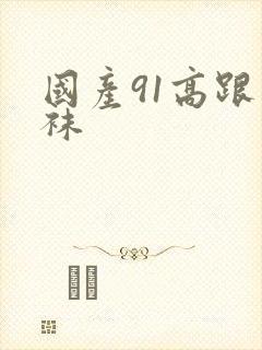 国产91高跟丝袜