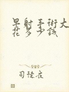 早射手术大约要花多少钱