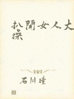 扒开女人大腿猛操