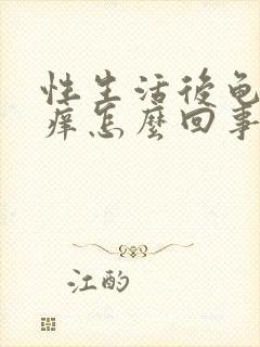 性生活后龟头瘙痒怎么回事