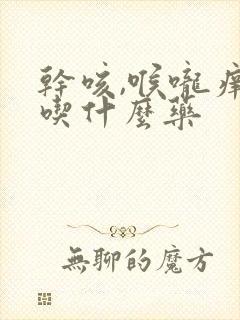 干咳,喉咙痒,吃什么药封面