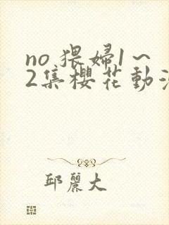 no 猥妇1～2集樱花动漫