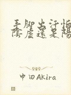 手脚出汗怕冷是阴虚还是阳虚