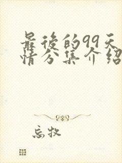 最后的99天剧情分集介绍
