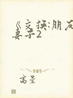 《交换:朋友的妻子2
