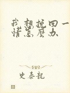 我想挽回一段感情怎么办