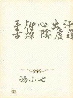 手脚心出汗口干舌燥 阴虚还是阳虚