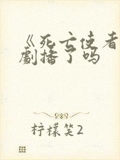 《死亡使者》泰剧播了吗