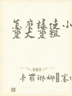 怎么样使小弟弟变大变粗