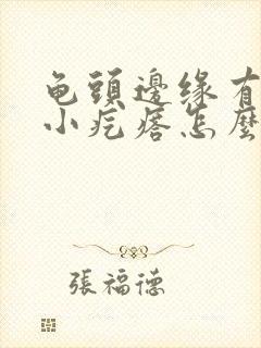 龟头边缘有一圈小疙瘩怎么办