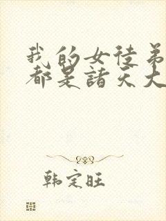 我的女徒弟个个都是诸天大佬