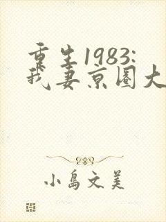 重生1983:我妻京圈大小姐小说免费阅