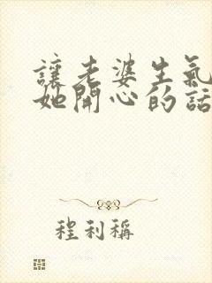 让老婆生气了哄她开心的话