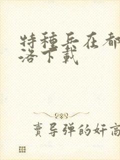 特种兵在都市杨洛下载