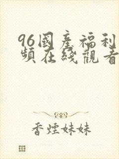 96国产福利视频在线观看