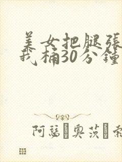 美女把腿张开让我桶30分钟