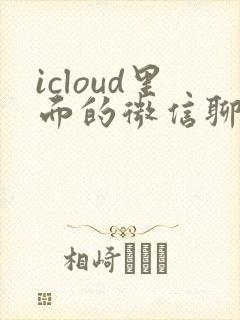 icloud里面的微信聊天记录怎么恢复