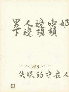 男人边吃奶边摸下边视频