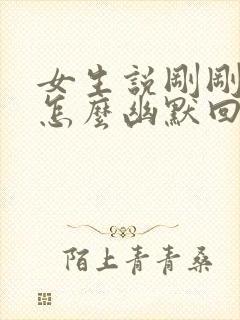 女生说刚刚下班怎么幽默回复